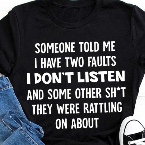 safe image 2 Someone told me i have two faults i don't listen shirt