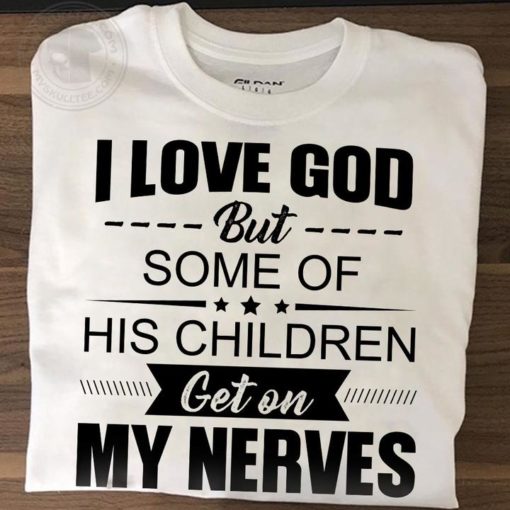 safe image 5 I love god but some of his children get on my nerves shirt