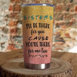 163903344857e183ffc5 Gift For Sister I?ll Be There For You Cause You?re There For Me Too - Tumbler