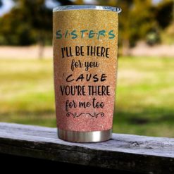 16390334487e8d4fc7d1 Gift For Sister I?ll Be There For You Cause You?re There For Me Too - Tumbler