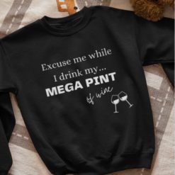 Excuse me while I drink my mega pint of wine sweatshirt Excuse me while I drink my mega pint of wine hoodie