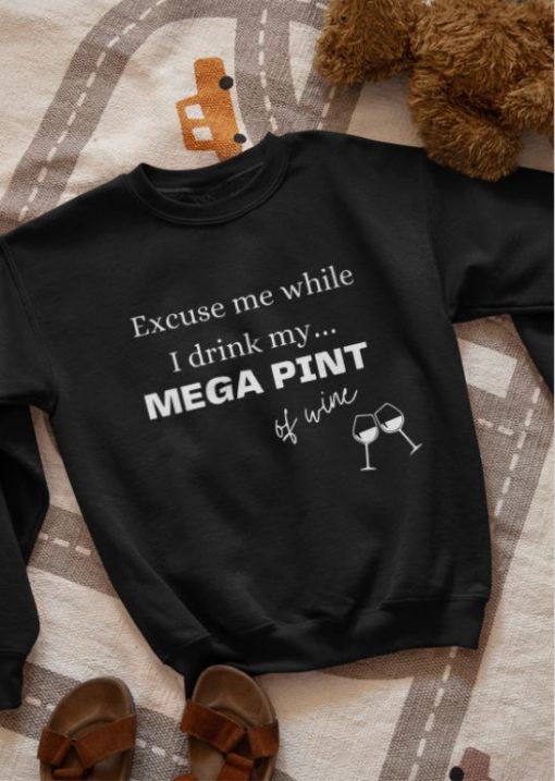 Excuse me while I drink my mega pint of wine sweatshirt Excuse me while I drink my mega pint of wine shirt