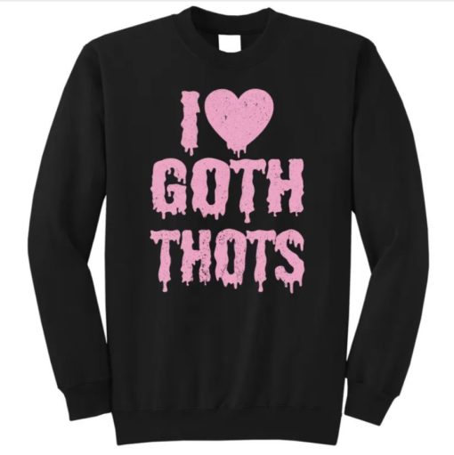 I Love Goth Thots sweatshirt1 Copy I love goth thots shirt
