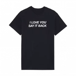I Love You Say It Back SHIRT I love you say it back sweatshirt