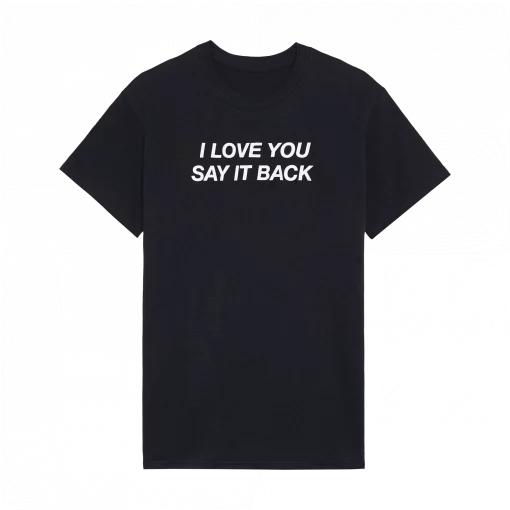 I Love You Say It Back SHIRT I love you say it back sweatshirt