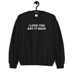 I Love You Say It Back sweatshirt 1 I love you say it back hoodie