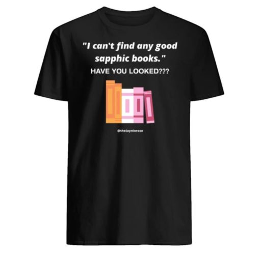 I cant find any good sapphic books have you looked shirt I can't find any good sapphic books have you looked shirt