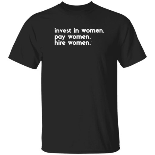 Invest in women pay women hire women shirt Invest in women pay women hire women shirt