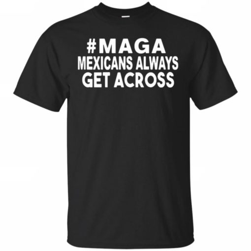 Maga Mexicans always get across shirt #Maga Mexicans always get across shirt