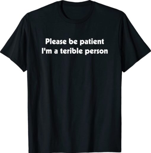 Please be patient Im a terribla person shirt Please be patient I’m a terrible person shirt