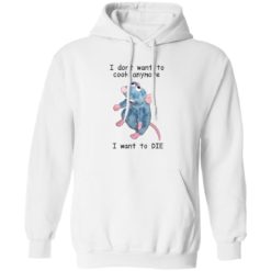 Remy rat I dont want to cook anymore I want to die hoodie Remy rat I dont want to cook anymore I want to die shirt