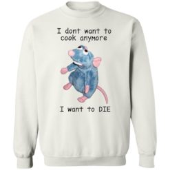 Remy rat I dont want to cook anymore I want to die sweatrshirt Remy rat I dont want to cook anymore I want to die shirt