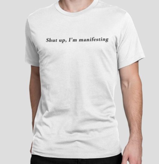 Shut Up Im Manifesting shirt Shut Up I'm Manifesting shirt