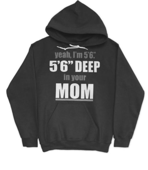 Yeah Im 56 56 Deep In Your Mom hoodie Yeah I'm 5’6” 5’6” Deep In Your Mom sweatshirt