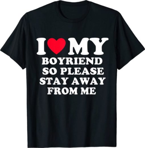 i love my boyfriend so please stay away from me shirt