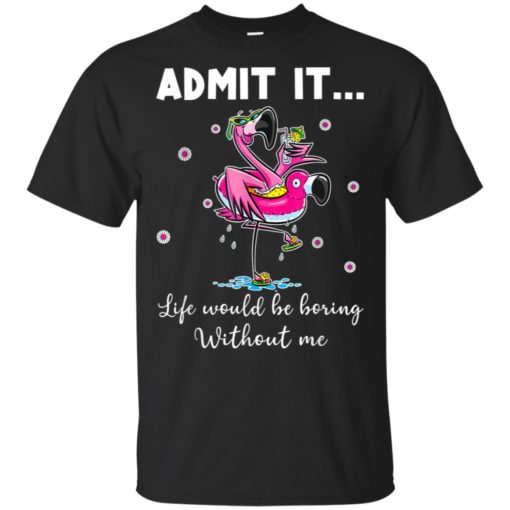 redirect 2643 Admit it life would be boring without me Flamingo shirt