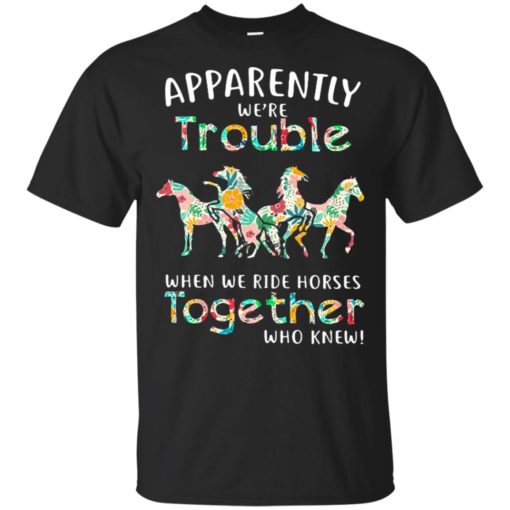 redirect 2676 Apparently we’re trouble when we ride horses together who knew shirt