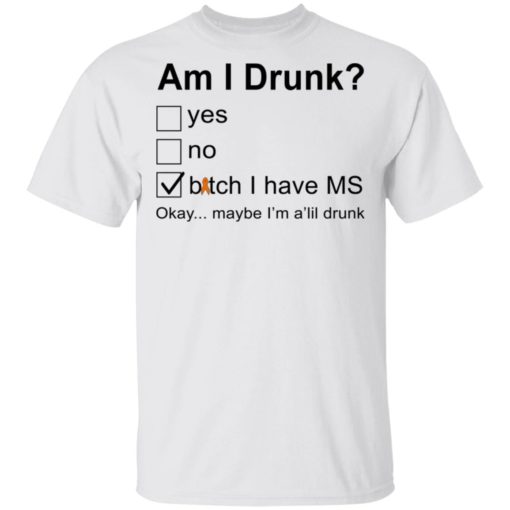 redirect 3498 Am I drunk bitch I have ms okay maybe I’m A’lil drunk shirt