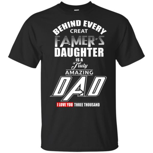 redirect 647 Behind every creat famer’s daughter is a truly amazing dad I love you three thousand shirt