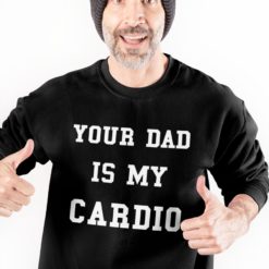 regular 1 Your Dad is my cardio sweatshirt