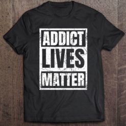 Addict lives matter shirt