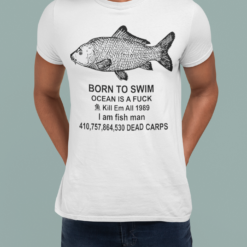 Born to swim ocean is a fuck kill em all 1989 I am fisg man 4100,757,864,530 dead carps shirt