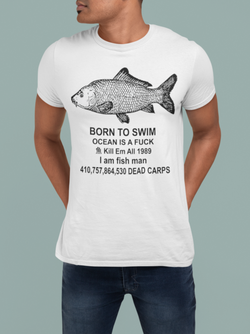 Born to swim ocean is a fuck kill em all 1989 I am fisg man 4100,757,864,530 dead carps shirt