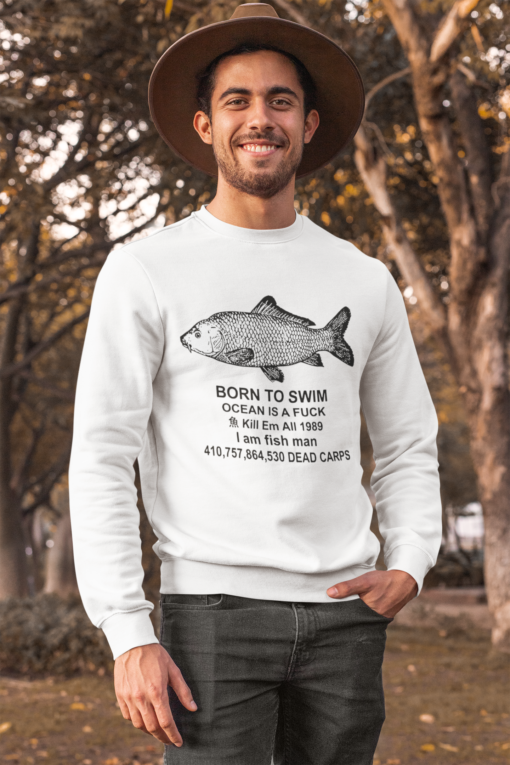 Born to swim ocean is a fuck kill em all 1989 I am fish man dead carps sweatshirt