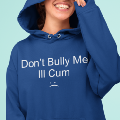 Don't bully me I'll C*m hoodie