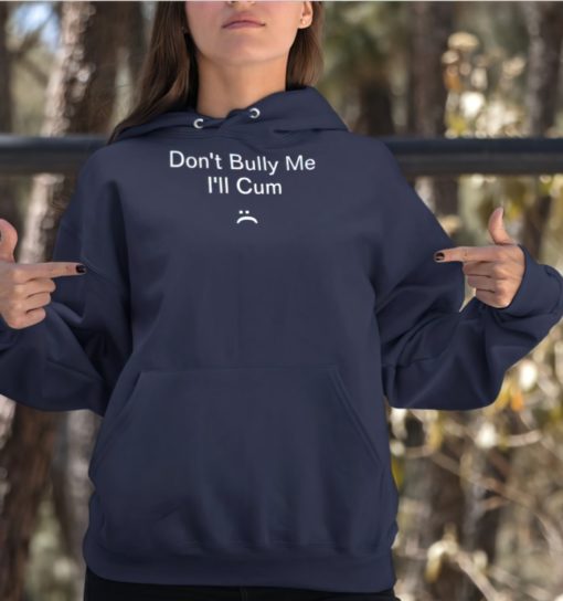 Dont bully me Ill Cum hoodie Don't bully me I'll C*m shirt