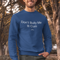 Don't bully me I'll C*m sweatshirt