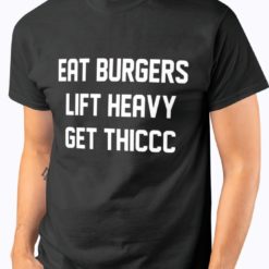 Eat burgers lift heavy get th*ccc front shirt