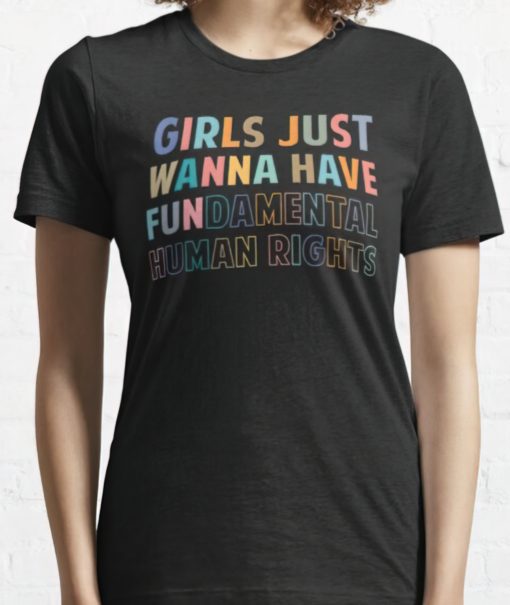 Girls just wanna have fun damental human rights t-shirt