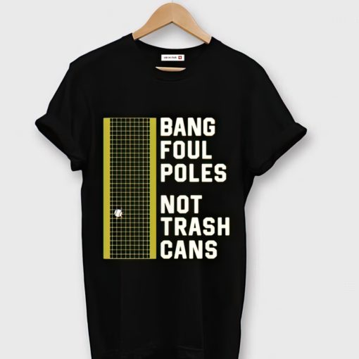 bang foul poles not trash cans shirt