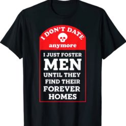 I don't date anymore I just men until they find their find their forever homes t-shirt
