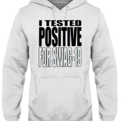 I tested positive for swag 19 hoodie I tested positive for swag 19 shirt