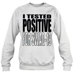 I tested positive for swag 19 sweatshirt I tested positive for swag 19 shirt