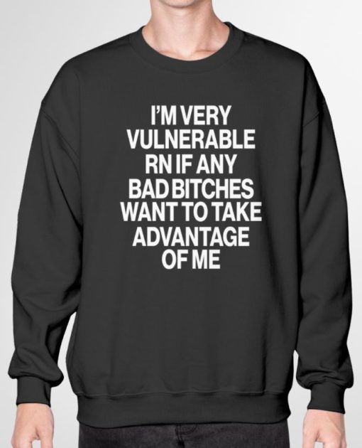 Im very vulnerable rn if any bad bitches want to take advantage of me sweatshirt I'm very vulnerable rn if any bad b*tches want to take advantage of me sweatshirt