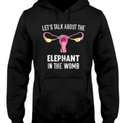 Lets talk about the elephant in the womb hoodie Let's talk about the Elephant in the womb t-shirts