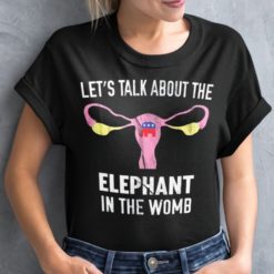 Lets talk about the elephant in the womb shirt Let's talk about the Elephant in the womb t-shirts
