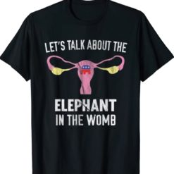 Let's talk about the elephant in the womb t-shirts