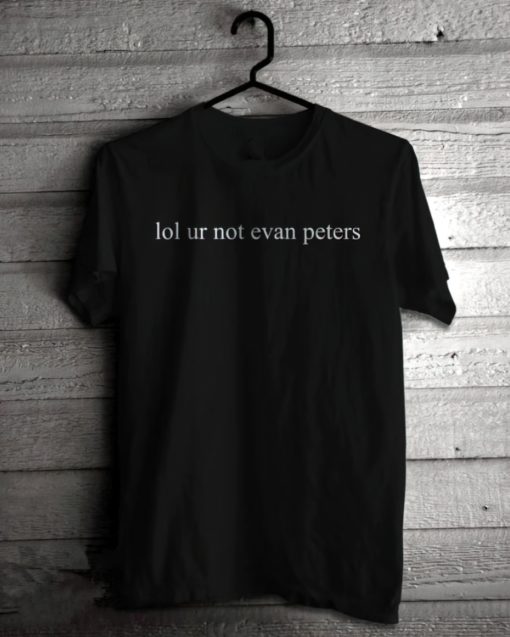 Lol ur not evan peters shirt2 Lol ur not evan peters shirt