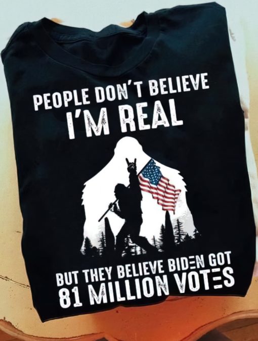 People dont believe Im real but they believe bidn got 81 million votes shirt2 Bigfoot People don't believe I'm real but they believe Bid*n got 81 million votes shirt