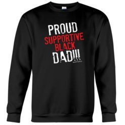 Proud supportive Black Dad sweatshirt Proud supportive black Dad shirt