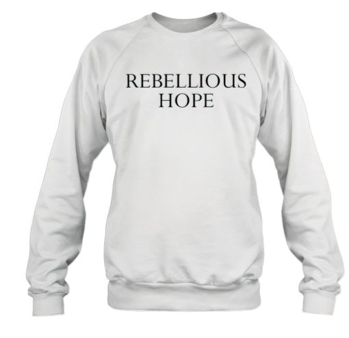 Rebellious hope sweatshirt Rebellious hope hoodie
