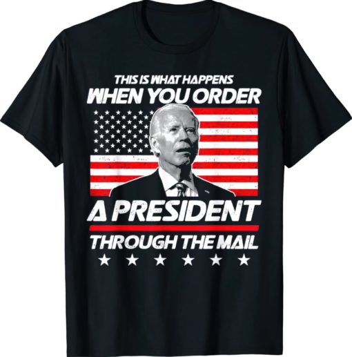 This is what happens when you order a president through the mail shirt