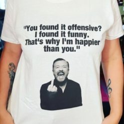 You found it offensive I found it funny that's why I happier than you t-shirt