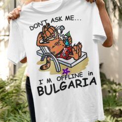 Don't ask me I'm offline in bulgaria shirt