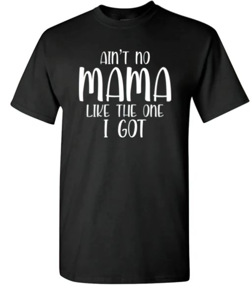 Ain't no mama like the one I got shirt