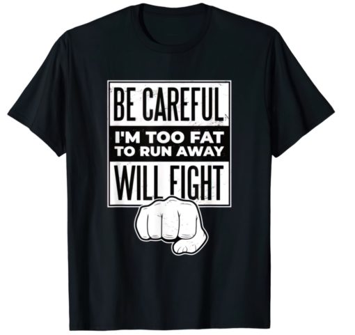 Be careful I'm too fat to run away will fight shirt
